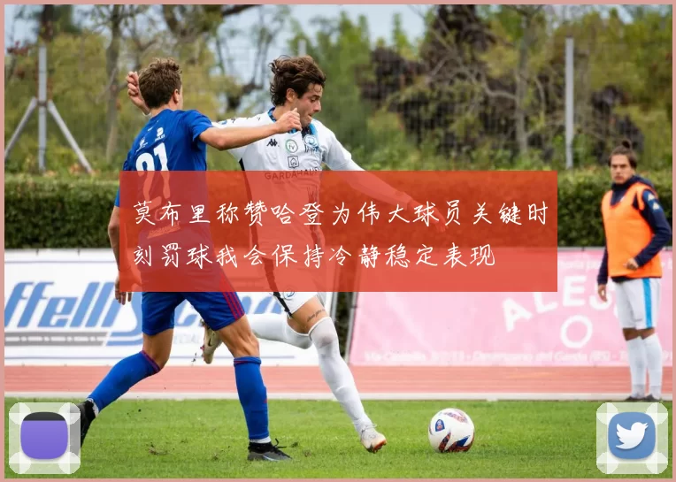 莫布里称赞哈登为伟大球员关键时刻罚球我会保持冷静稳定表现