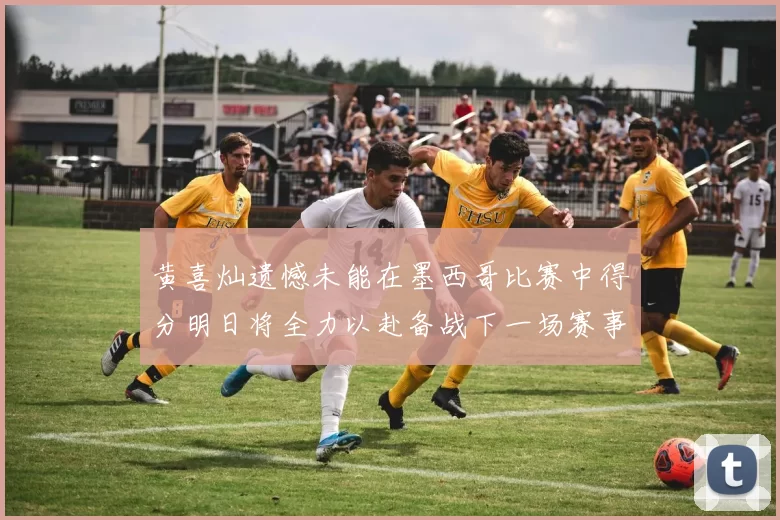 黄喜灿遗憾未能在墨西哥比赛中得分明日将全力以赴备战下一场赛事