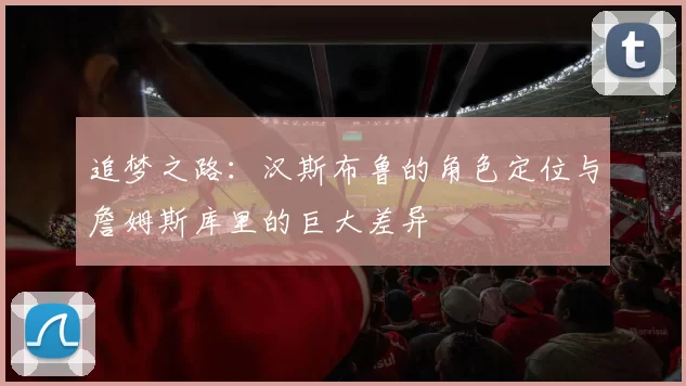追梦之路：汉斯布鲁的角色定位与詹姆斯库里的巨大差异