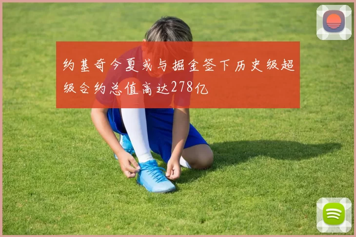 约基奇今夏或与掘金签下历史级超级合约总值高达278亿