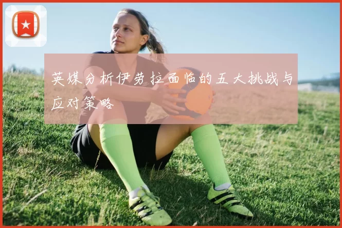英媒分析伊劳拉面临的五大挑战与应对策略