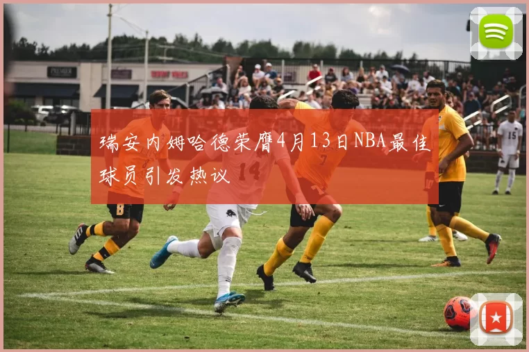 瑞安内姆哈德荣膺4月13日NBA最佳球员引发热议