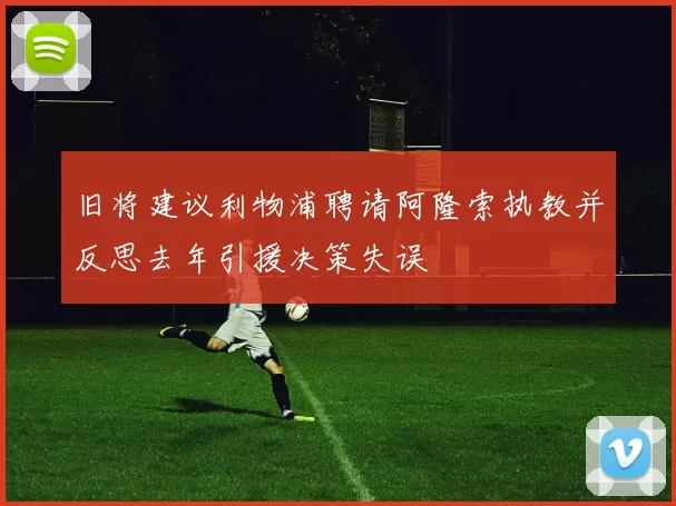 旧将建议利物浦聘请阿隆索执教并反思去年引援决策失误