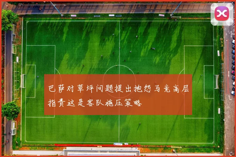 巴萨对草坪问题提出抱怨马竞高层指责这是客队施压策略