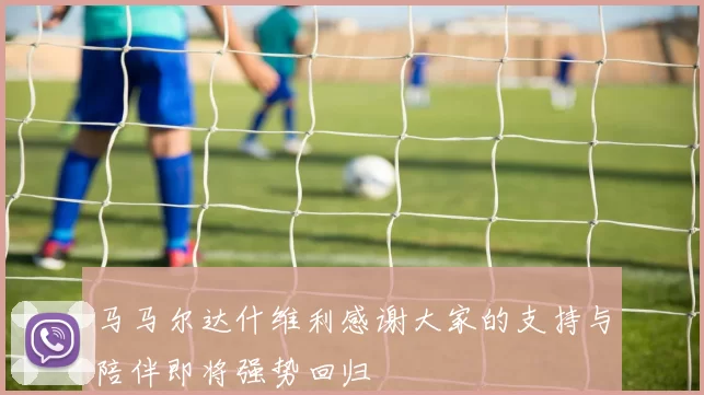 马马尔达什维利感谢大家的支持与陪伴即将强势回归